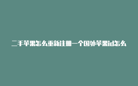 二手苹果怎么重新注册一个国外苹果id怎么充值中国游戏国外id