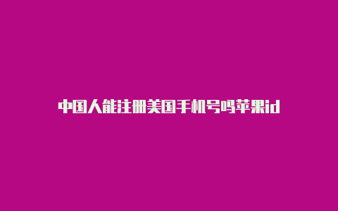 中国人能注册美国手机号吗苹果id