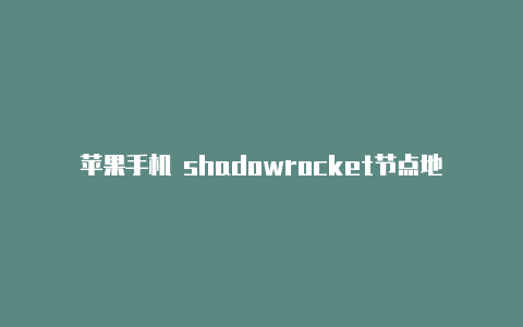 苹果手机 shadowrocket节点地址-Shadowrocket(小火箭)