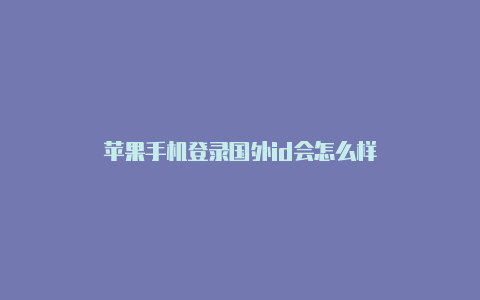苹果手机登录国外id会怎么样