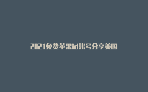 2021免费苹果id账号分享美国
