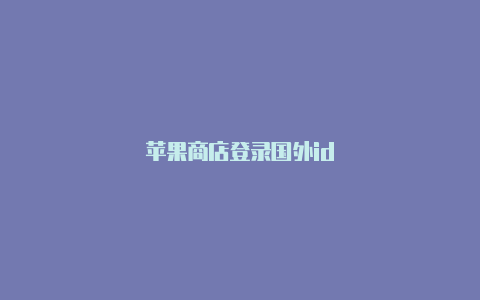 苹果商店登录国外id