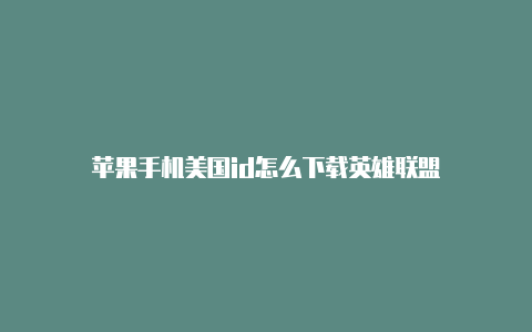 苹果手机美国id怎么下载英雄联盟