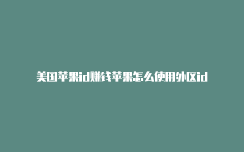 美国苹果id赚钱苹果怎么使用外区id