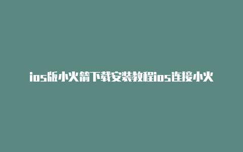 ios版小火箭下载安装教程ios连接小火箭网页打不开