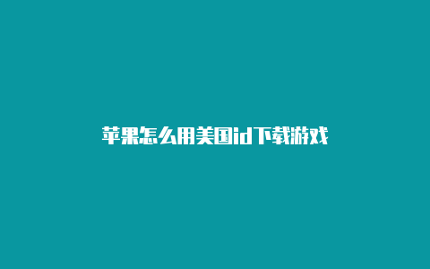 苹果怎么用美国id下载游戏