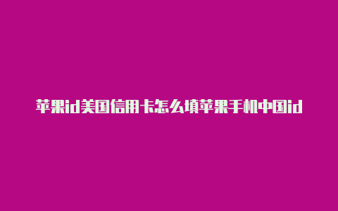 苹果id美国信用卡怎么填苹果手机中国id怎么改成美国id