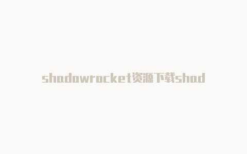 shadowrocket资源下载shadowrocket最新规则