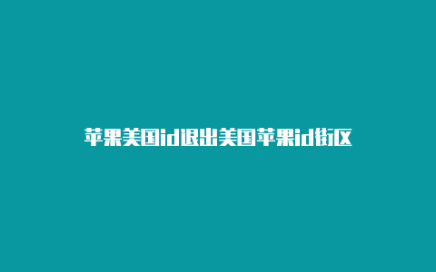 苹果美国id退出美国苹果id街区