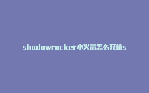 shadowrocker小火箭怎么充值shadowrocket小火箭刷新