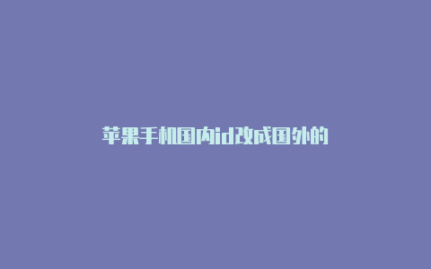 苹果手机国内id改成国外的