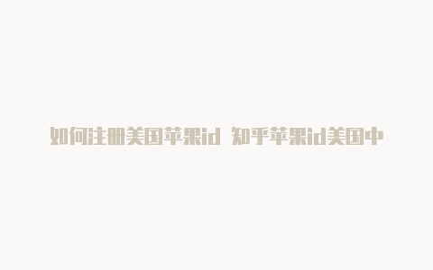 如何注册美国苹果id 知乎苹果id美国中国区别
