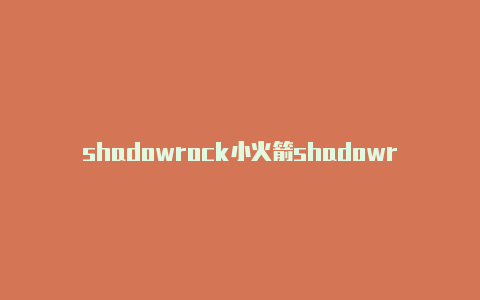 shadowrock小火箭shadowrocket账号et小火箭无法连接