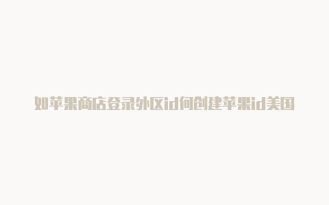 如苹果商店登录外区id何创建苹果id美国