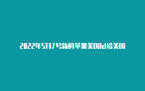 2022年5月7号新的苹果美国id给美国苹果id充钱