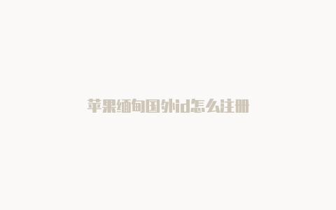 苹果缅甸国外id怎么注册