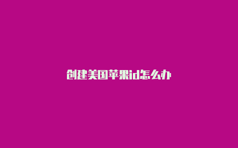 创建美国苹果id怎么办