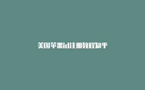 美国苹果id注册教程知乎