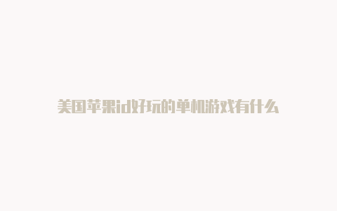 美国苹果id好玩的单机游戏有什么