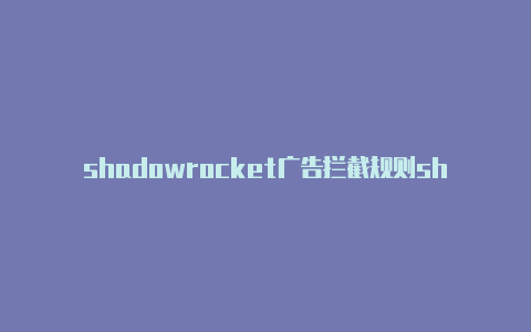 shadowrocket广告拦截规则shadowrocket小火箭替代