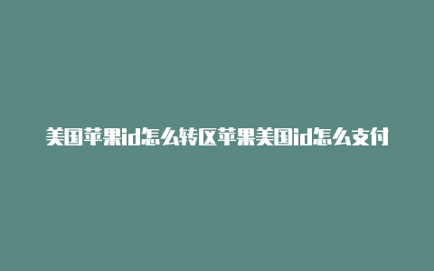 美国苹果id怎么转区苹果美国id怎么支付