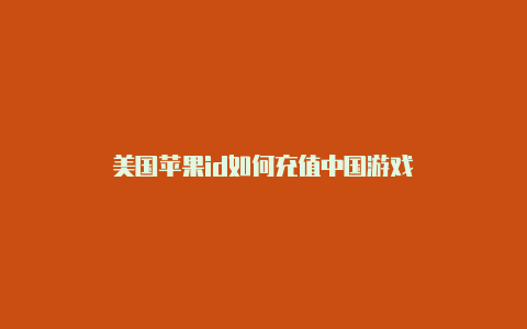 美国苹果id如何充值中国游戏