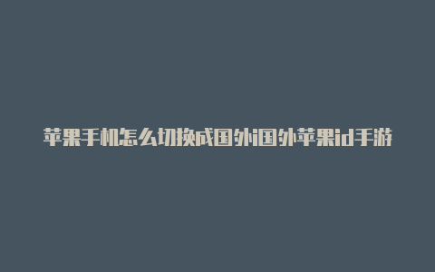 苹果手机怎么切换成国外i国外苹果id手游代充d