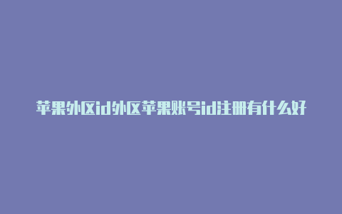 苹果外区id外区苹果账号id注册有什么好处嘛