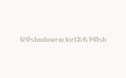 安卓shadowrocket怎么下载shadowrocket插件节点超时