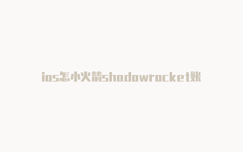 ios怎小火箭shadowrocket账号么装shadowrocket