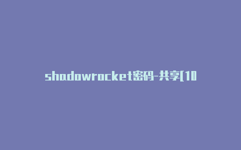 shadowrocket密码-共享[100%可用shadowrocket代理直连-Shadowrocket(小火箭)