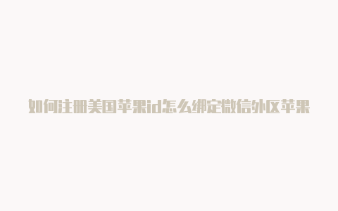 如何注册美国苹果id怎么绑定微信外区苹果id