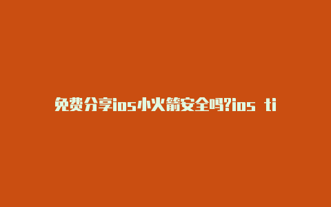 免费分享ios小火箭安全吗?ios tiktok小火箭配置