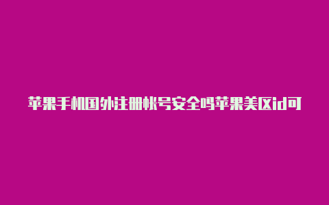 苹果手机国外注册帐号安全吗苹果美区id可以用油管吗