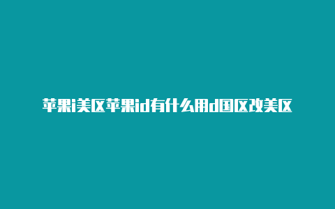 苹果i美区苹果id有什么用d国区改美区