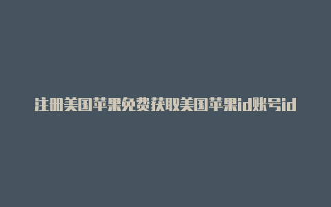 注册美国苹果免费获取美国苹果id账号id 电子邮箱怎么写