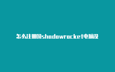 怎么注册国shadowrocket电脑没法上网外帐号苹果