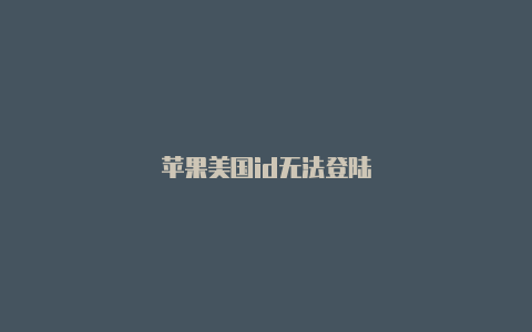 苹果美国id无法登陆