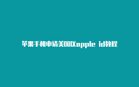 苹果手机申请美国区apple id教程
