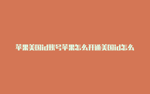 苹果美国id账号苹果怎么开通美国id怎么消费