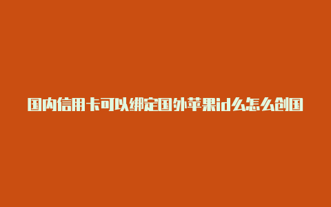 国内信用卡可以绑定国外苹果id么怎么创国外的苹果id