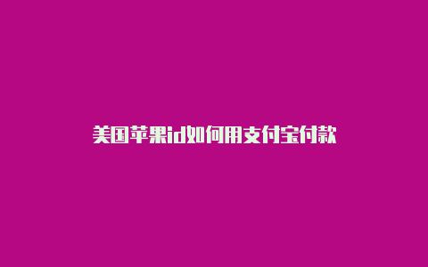 美国苹果id如何用支付宝付款