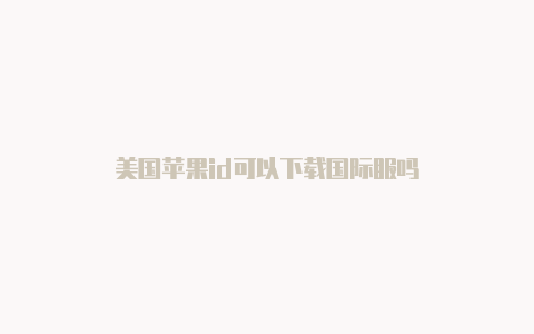 美国苹果id可以下载国际服吗