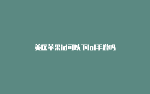 美区苹果id可以下lol手游吗