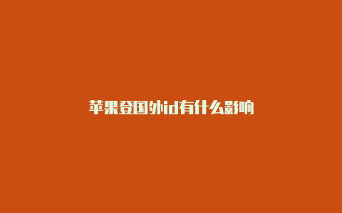苹果登国外id有什么影响