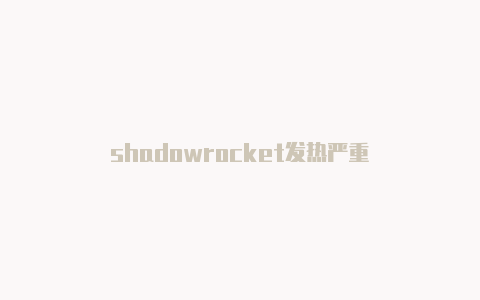 shadowrocket发热严重