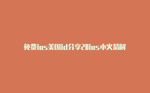 免费ios美国id分享20ios小火箭解锁网易云会员23小火箭