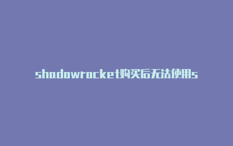 shadowrocket购买后无法使用shadowrocket节点下载