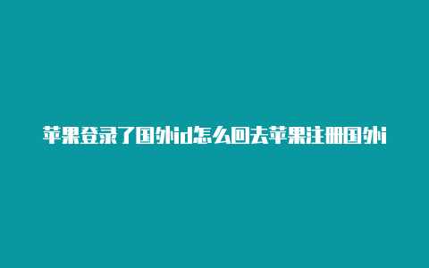 苹果登录了国外id怎么回去苹果注册国外id不能用qq邮箱吗