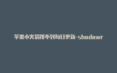 苹果小火箭搜不到每日更新-shadowrocker小火箭浏览记录[可使用-Shadowrocket(小火箭)